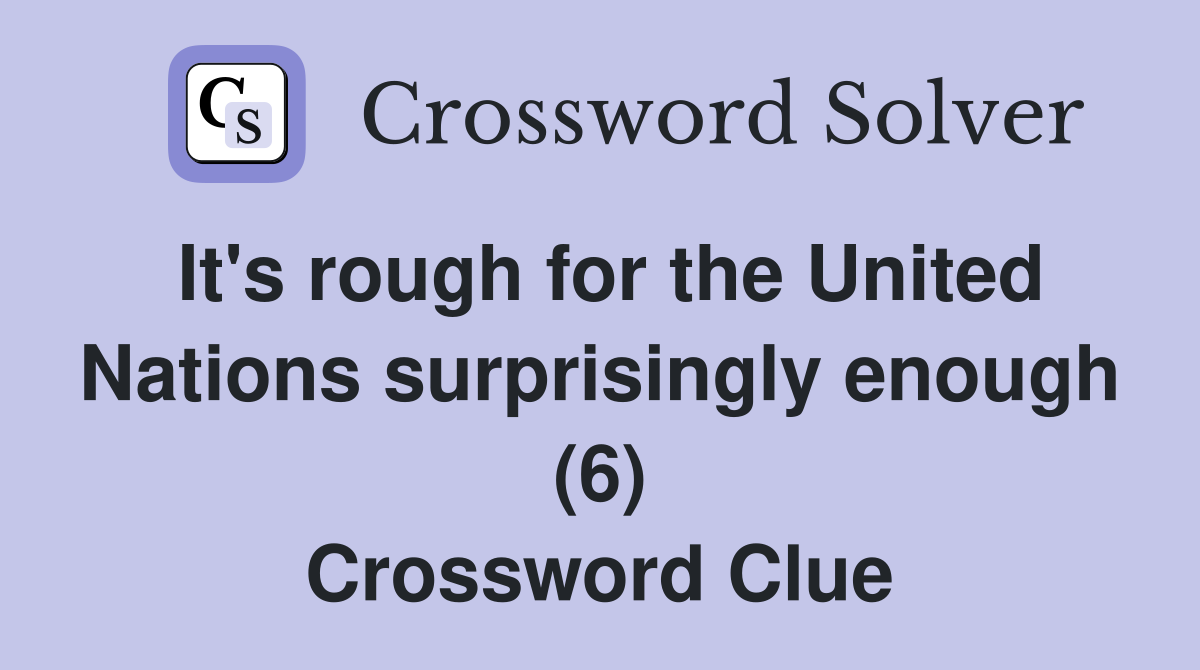 It's rough for the United Nations surprisingly enough (6) Crossword
